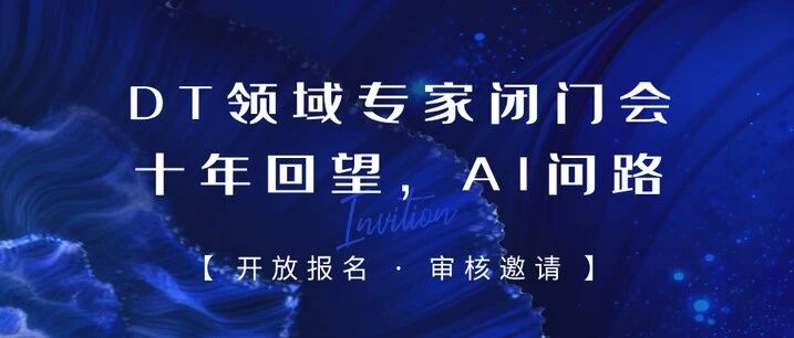 开放报名 · 审核邀请｜DT/AI领域专家闭门会：十年回望，AI问路